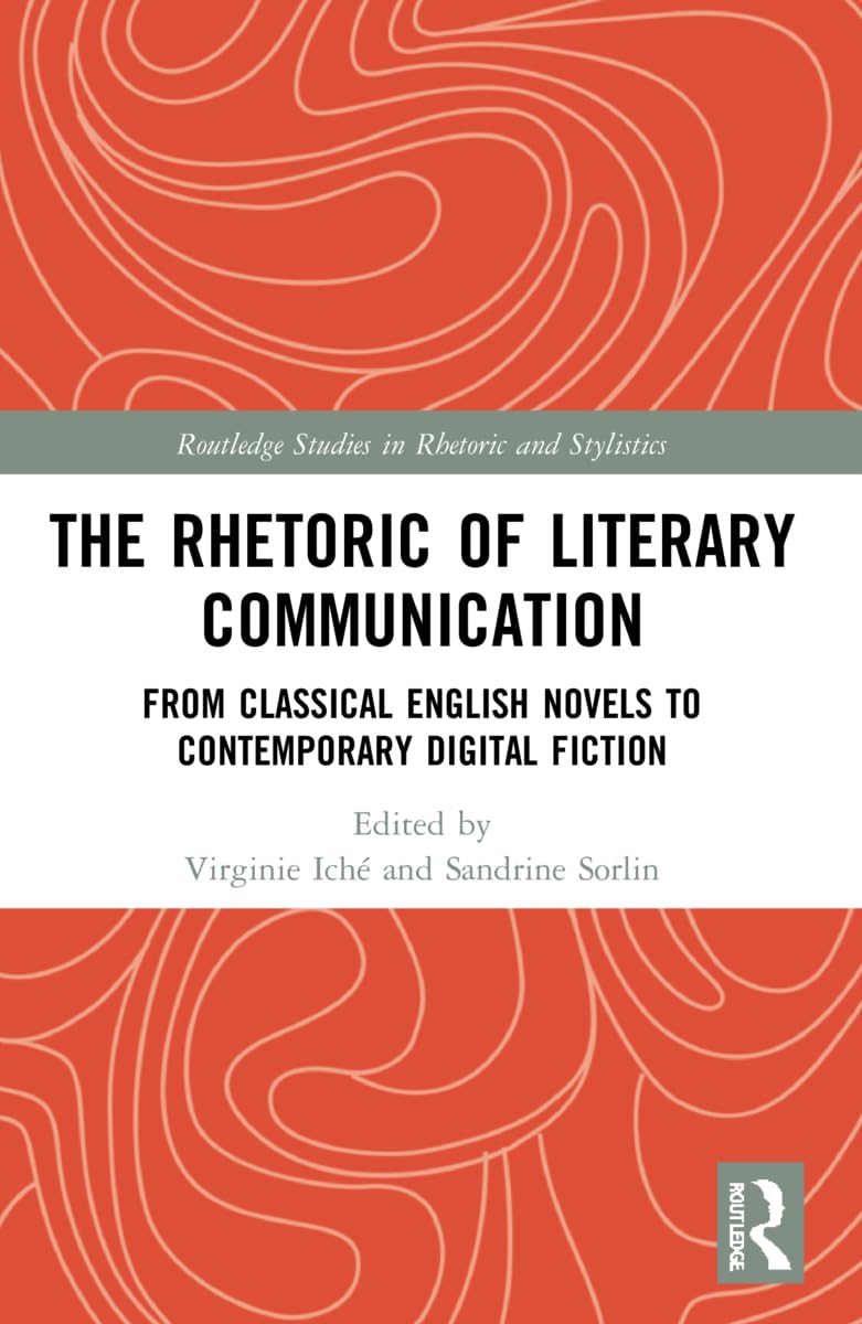 The Rhetoric of Literary Communication: From Classical English Novels to Contemporary Digital Fiction (Routledge Studies in Rhetoric and Stylistics)