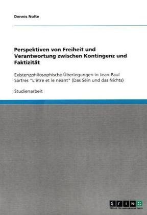 Perspektiven von Freiheit und Verantwortung zwischen Kontingenz und Faktizität: Existenzphilosophische Überlegungen in Jean-Paul Sartres L'être et le néant (Das Sein und das Nichts)