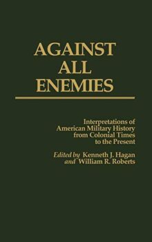 Against All Enemies: Interpretations of American Military History from Colonial Times to the Present (Contributions in Military Studies)