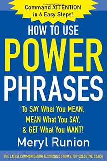 How to Use Power Phrases to Say What You Mean, Mean What You Say, & Get What You Want