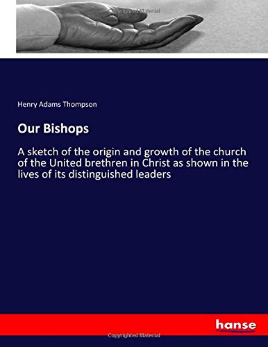 Our Bishops: A sketch of the origin and growth of the church of the United brethren in Christ as shown in the lives of its distinguished leaders