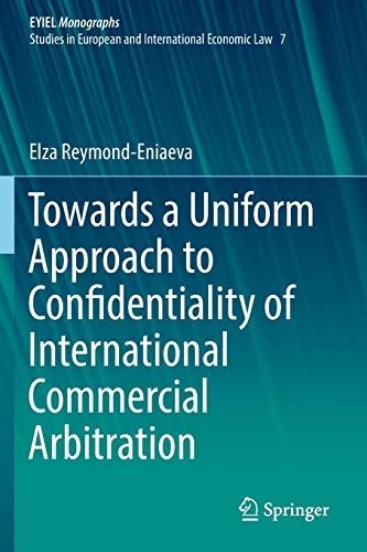 Towards a Uniform Approach to Confidentiality of International Commercial Arbitration (European Yearbook of International Economic Law, Band 7)
