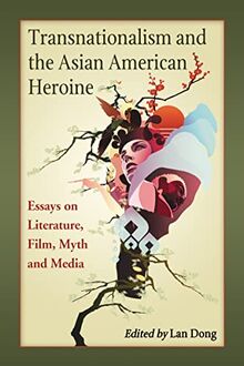 Transnationalism and the Asian American Heroine: Essays on Literature, Film, Myth and Media