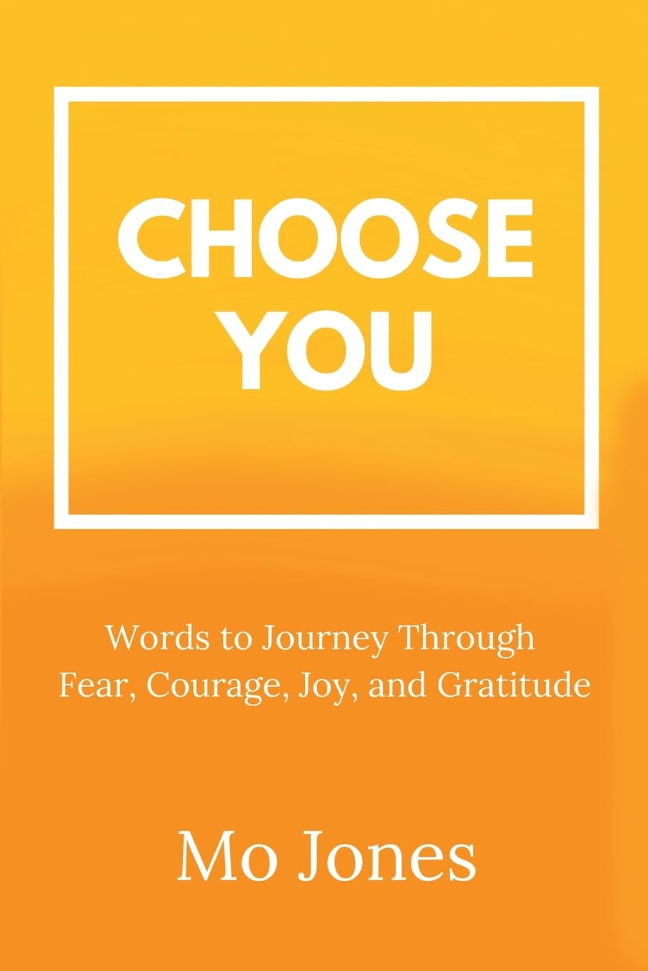 Choose You: Words to Journey Through Fear, Courage, Joy, and Gratitude