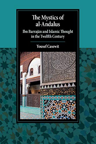 The Mystics of al-Andalus: Ibn Barrajān and Islamic Thought in the Twelfth Century: Ibn Barrajān and Islamic Thought in the Twelfth Century (Cambridge Studies in Islamic Civilization)