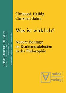 Was ist wirklich?: Neuere Beiträge zu Realismusdebatten in der Philosophie (Epistemische Studien / Epistemic Studies, Band 3)