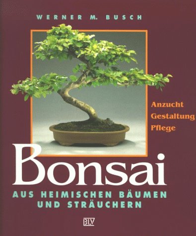 Bonsai aus heimischen Bumen und Struchern. Anzucht, Gestaltung, Pflege  von Busch, Werner M. - Gebundene Ausgabe