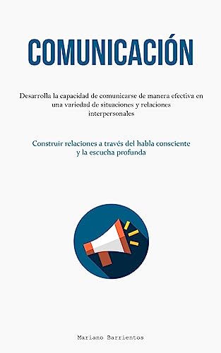 Comunicación: Desarrolla la capacidad de comunicarse de manera efectiva en una variedad de situaciones y relaciones interpersonales (Construir ... del habla consciente y la escucha profunda)