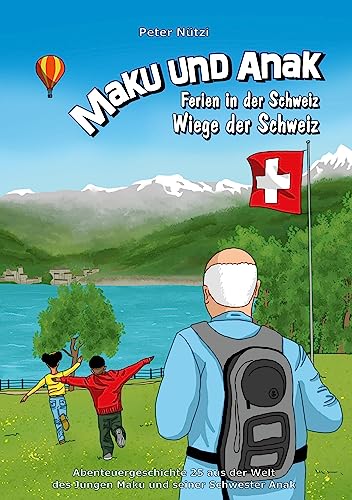 Maku und Anak Ferien in der Schweiz Wiege der Schweiz: Abenteuergeschichte 25 aus der Welt des Jungen Maku und seiner Schwester Anak