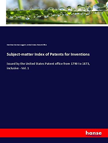 Subject-matter Index of Patents for Inventions: issued by the United States Patent office from 1790 to 1873, inclusive - Vol. 1