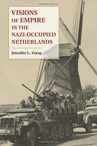 Foray, Jennifer L. Visions Of Empire In The Nazi-Occupied Netherlands