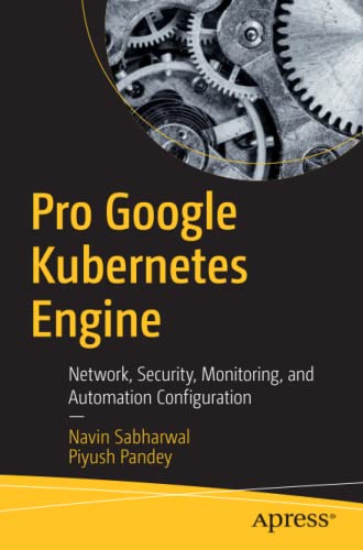 Pro Google Kubernetes Engine: Network, Security, Monitoring, and Automation Configuration