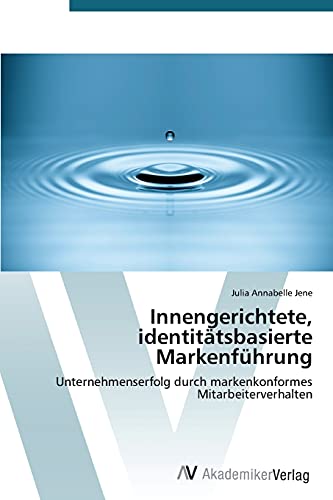Innengerichtete, identitätsbasierte Markenführung: Unternehmenserfolg durch markenkonformes Mitarbeiterverhalten
