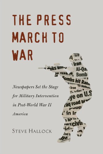 The Press March to War: Newspapers Set the Stage for Military Intervention in Post-World War II America (Mediating American History)