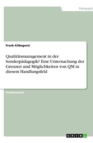 Qualitätsmanagement in der Sonderpädagogik? Eine Untersuchung der Grenzen und Möglichkeiten von QM in diesem Handlungsfeld