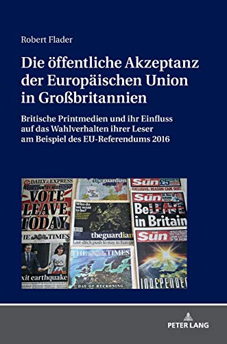 Die öffentliche Akzeptanz der Europäischen Union in Großbritannien: Britische Printmedien und ihr Einfluss auf das Wahlverhalten ihrer Leser am Beispiel des EU-Referendums 2016