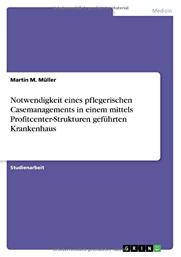 Notwendigkeit eines pflegerischen Casemanagements in einem mittels Profitcenter-Strukturen geführten Krankenhaus
