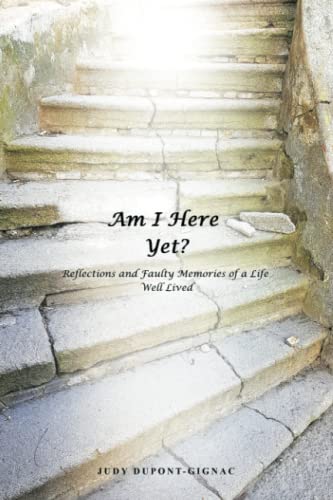 Am I Here Yet?: Reflections and Faulty Memories of a Life Well Lived