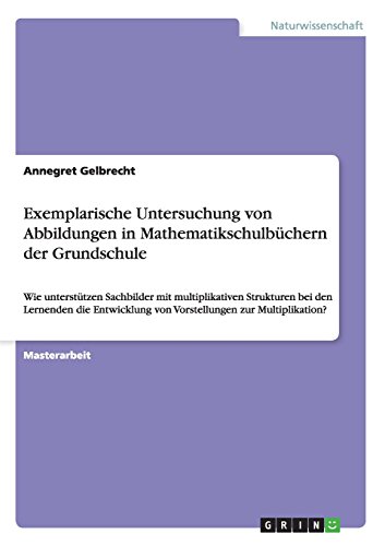 Exemplarische Untersuchung von Abbildungen in Mathematikschulbüchern der Grundschule: Wie unterstützen Sachbilder mit multiplikativen Strukturen bei ... von Vorstellungen zur Multiplikation?