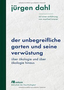 Der unbegreifliche Garten und seine Verwüstung: Über Ökologie und über Ökologie hinaus. Mit einer Einführung von Manfred Kriener (Bibliothek der ... / Wiederentdeckungen für das Anthropozän)