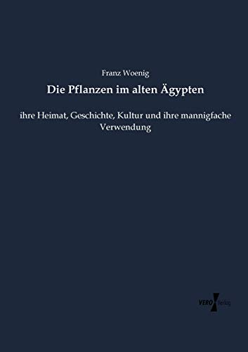 Die Pflanzen im alten Ägypten: ihre Heimat, Geschichte, Kultur und ihre mannigfache Verwendung