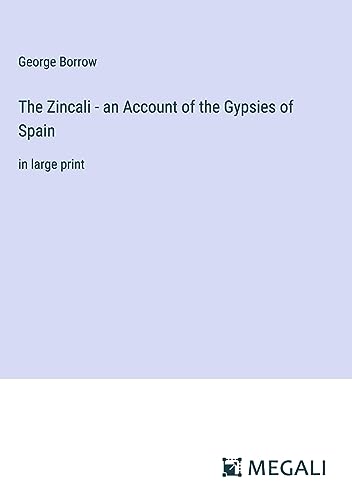 The Zincali - an Account of the Gypsies of Spain: in large print