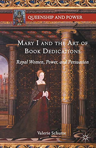 Mary I and the Art of Book Dedications: Royal Women, Power, and Persuasion (Queenship and Power)