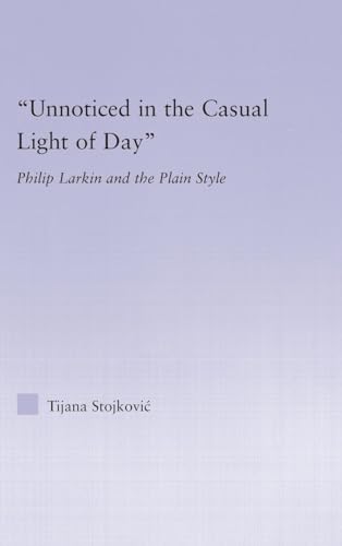 Unnoticed in the Casual Light of Day: Phillip Larkin and the Plain Style (Studies in Major Literary Authors)