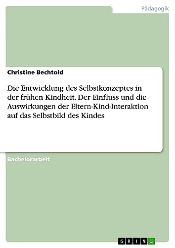 Die Entwicklung des Selbstkonzeptes in der frühen Kindheit. Der Einfluss und die Auswirkungen der Eltern-Kind-Interaktion auf das Selbstbild des Kindes