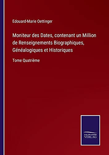 Moniteur des Dates, contenant un Million de Renseignements Biographiques, Généalogiques et Historiques: Tome Quatrième