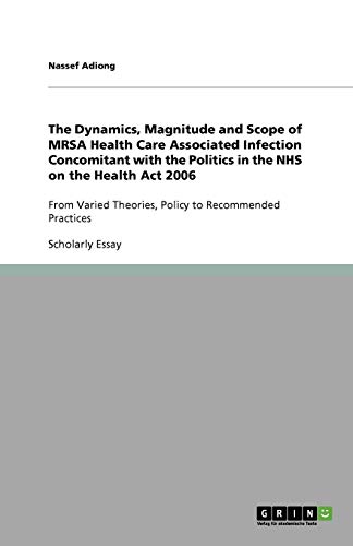 The Dynamics, Magnitude and Scope of MRSA Health Care Associated Infection Concomitant with the Politics in the NHS on the Health Act 2006: From Varied Theories, Policy to Recommended Practices