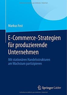 E-Commerce-Strategien für produzierende Unternehmen: Mit stationären Handelsstrukturen am Wachstum partizipieren von Fost, Markus | Buch | Zustand sehr gut