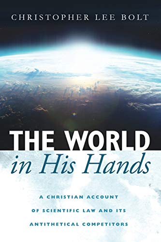 The World in His Hands: A Christian Account of Scientific Law and its Antithetical Competitors