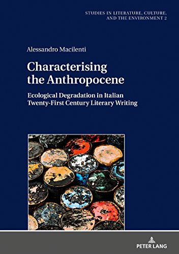 Characterising the Anthropocene: Ecological Degradation in Italian Twenty-First Century Literary Writing (Studien zu Literatur, Kultur und Umwelt. ... Culture, and the Environment, Band 2)