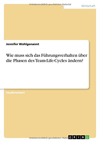 Wie muss sich das Führungsverhalten über die Phasen des Team-Life-Cycles ändern?