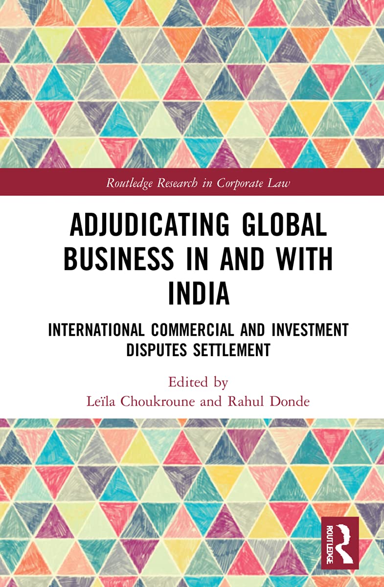 Adjudicating Global Business in and with India: International Commercial and Investment Disputes Settlement (Routledge Research in Corporate Law)