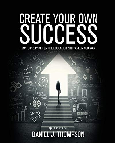 Create Your Own Success: How to Prepare for the Education and Career You Want