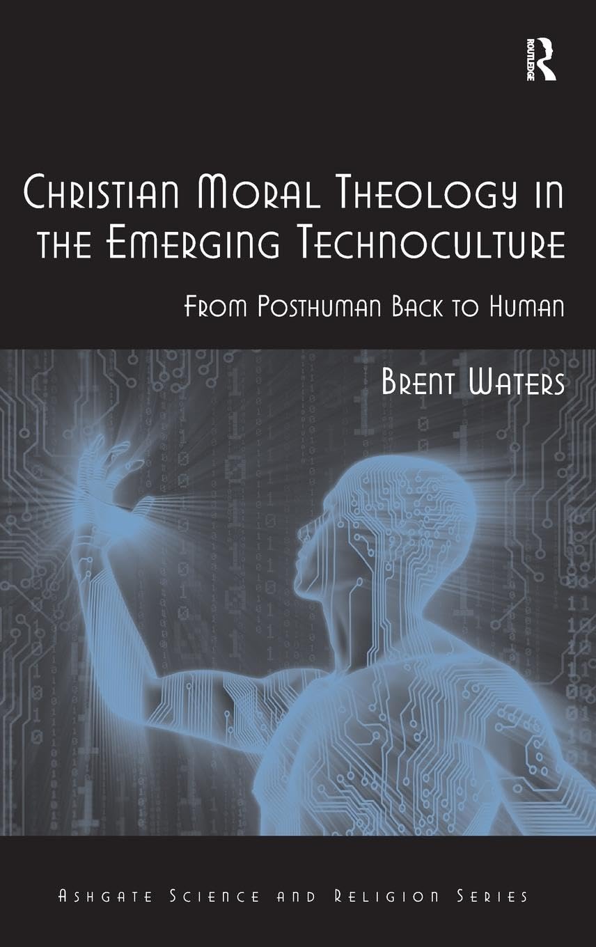 Christian Moral Theology in the Emerging Technoculture: From Posthuman Back to Human (Ashgate Science and Religion)
