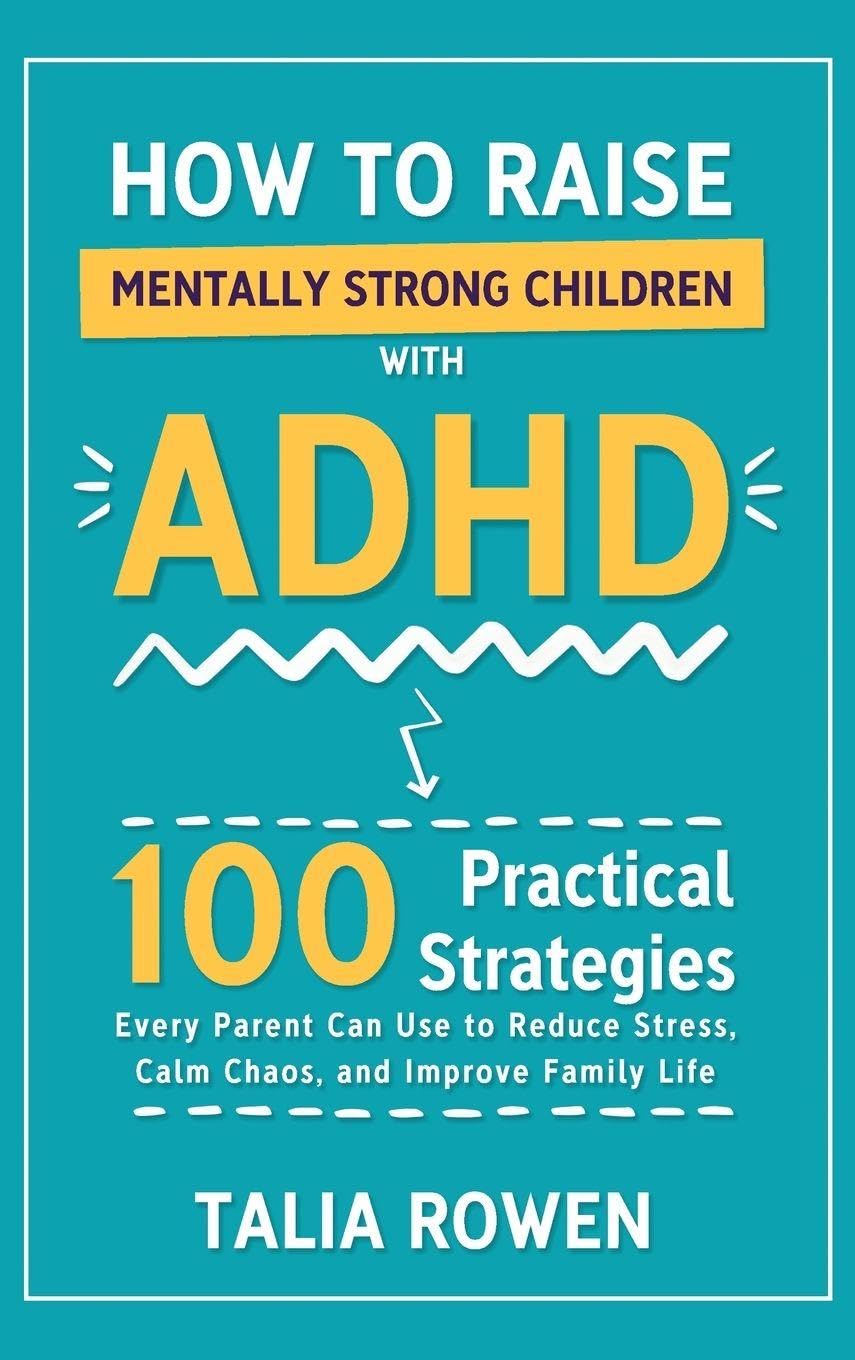 How to Raise Mentally Strong Children With ADHD: 100 Practical Strategies Every Parent Can Use to Reduce Stress, Calm Chaos, and Improve Family Life