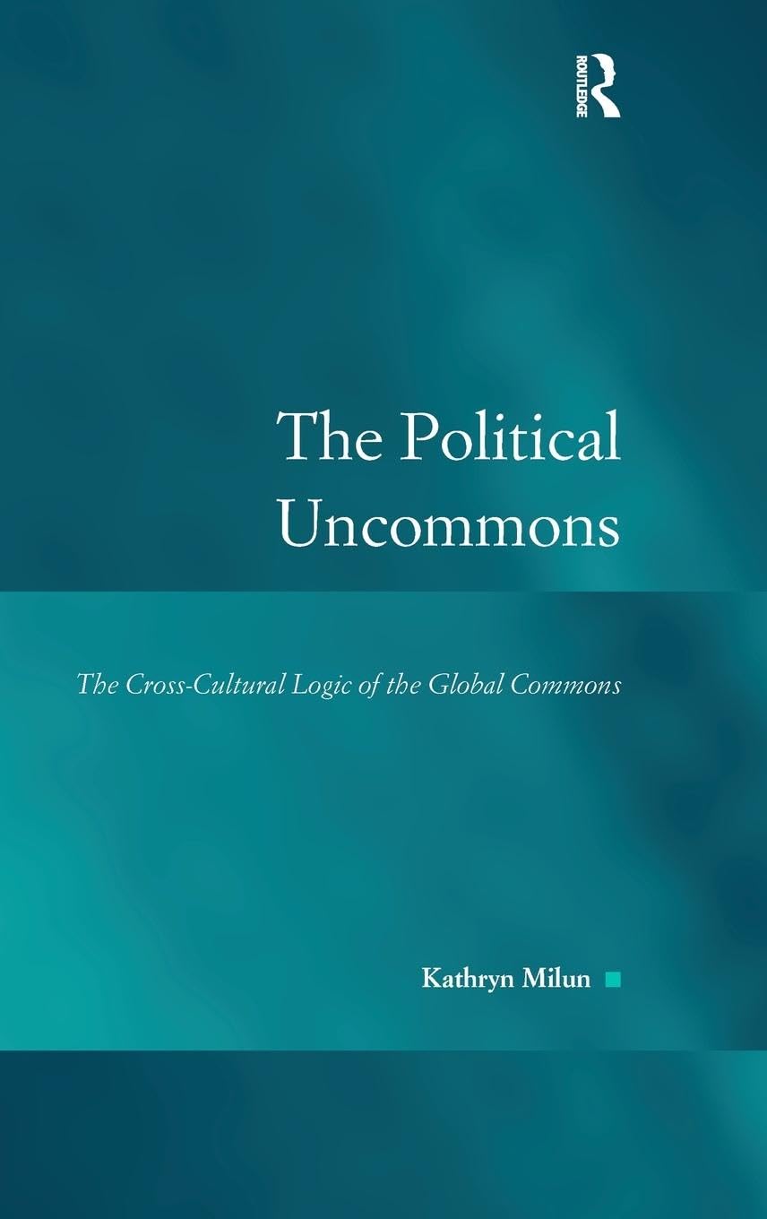 The Political Uncommons: The Cross-Cultural Logic of the Global Commons (Law, Justice and Power)