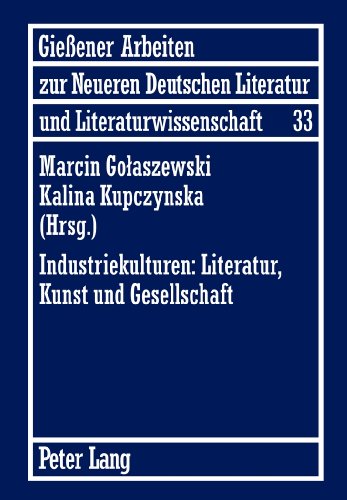 Industriekulturen: Literatur, Kunst und Gesellschaft: Unter Mitwirkung von Agnieszka Miksza (Gießener Arbeiten zur neueren deutschen Literatur und Literaturwissenschaft)
