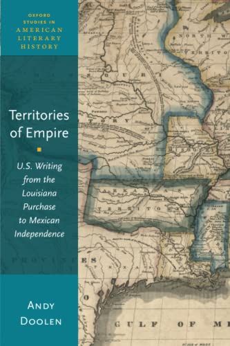 Territories of Empire: U.S. Writing from the Louisiana Purchase to Mexican Independence (Oxford Studies in American Literary History)