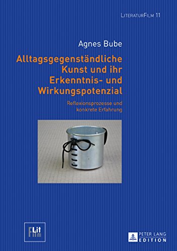 Alltagsgegenständliche Kunst und ihr Erkenntnis- und Wirkungspotenzial: Reflexionsprozesse und konkrete Erfahrung (LiteraturFilm, Band 11)