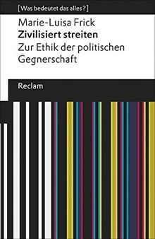 Zivilisiert streiten: Zur Ethik der politischen Gegnerschaft. [Was bedeutet das alles?] (Reclams Universal-Bibliothek)