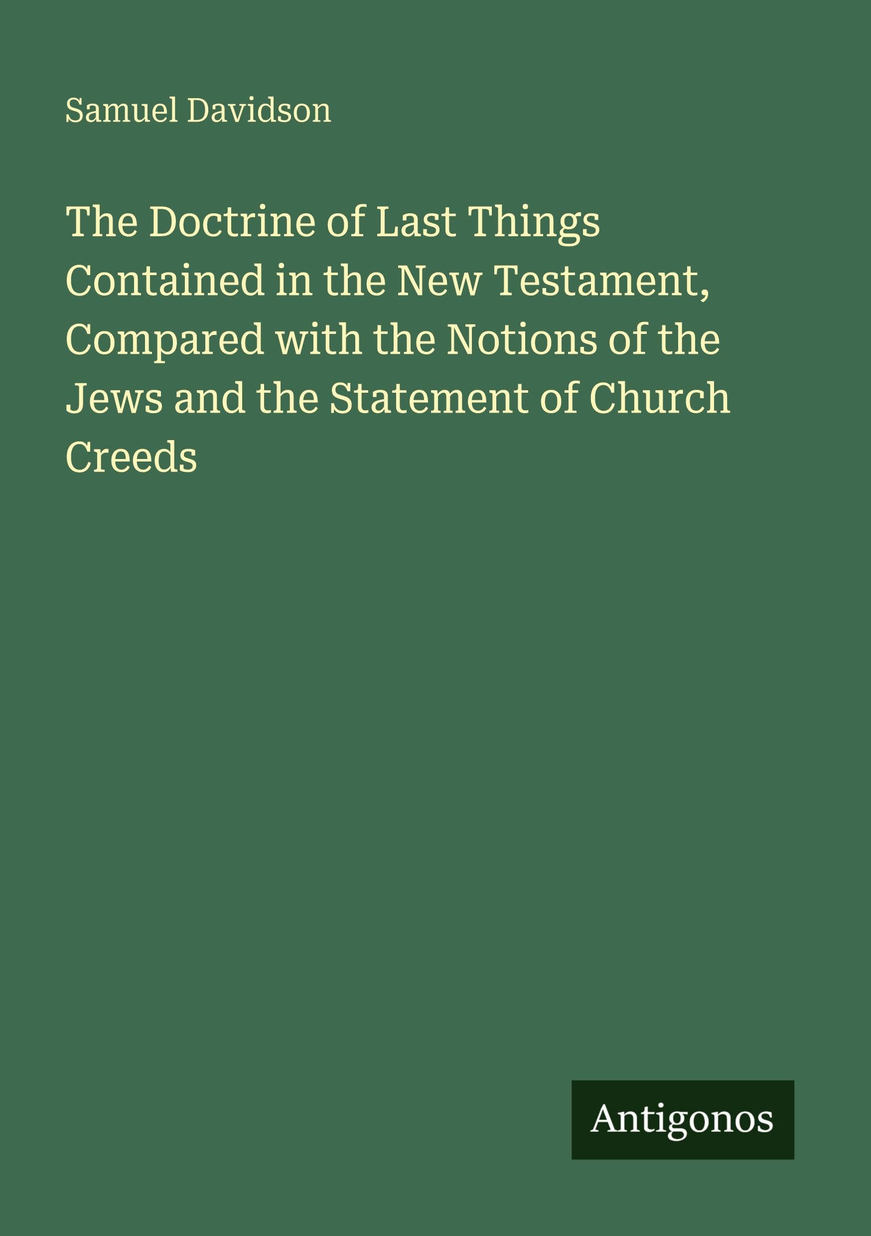 The Doctrine of Last Things Contained in the New Testament, Compared with the Notions of the Jews and the Statement of Church Creeds