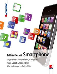 Mein neues Smartphone: Organisieren, Fotografieren, Navigieren. Apps, Updates, Kostenfallen. Alle Funktionen einfach erklärt