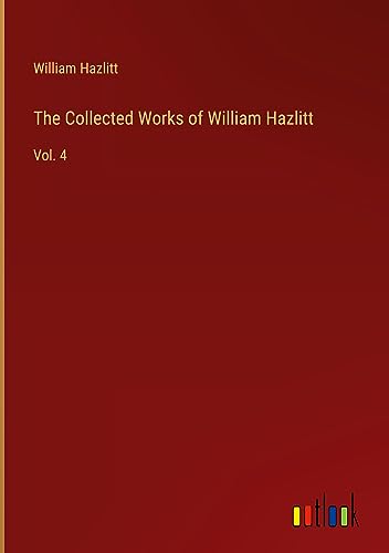 The Collected Works of William Hazlitt: Vol. 4