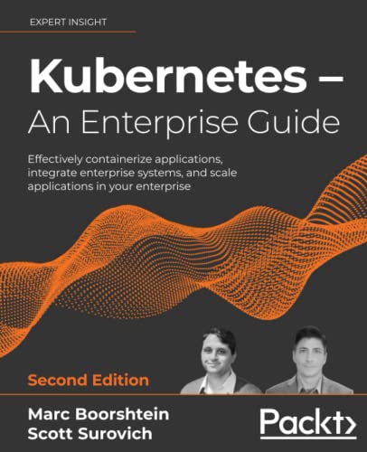 Kubernetes – An Enterprise Guide: Effectively containerize applications, integrate enterprise systems, and scale applications in your enterprise, 2nd Edition