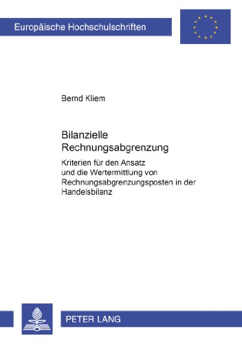 Bilanzielle Rechnungsabgrenzung: Kriterien für den Ansatz und die Wertermittlung von Rechnungsabgrenzungsposten in der Handelsbilanz (Europäische Hochschulschriften - Reihe V)