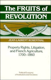 The Fruits of Revolution: Property Rights, Litigation and French Agriculture, 1700–1860 (Political Economy of Institutions and Decisions)